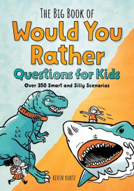 Title: The Big Book of Would You Rather Questions for Kids: Over 350 Smart and Silly Scenarios, Author: Kevin Kurtz MA
