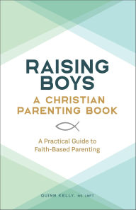 Title: Raising Boys: A Christian Parenting Book: A Practical Guide to Faith-Based Parenting, Author: Quinn Kelly