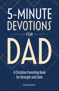 Title: 5-Minute Devotions for Dad: A Christian Parenting Book for Strength and Calm, Author: Ronald Steed