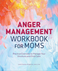 Title: Anger Management Workbook for Moms: Practical Exercises to Manage Your Emotions and Find Calm, Author: Lena Suarez-Angelino