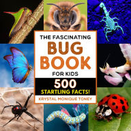 Title: The Fascinating Bug Book for Kids: 500 Startling Facts!, Author: Krystal Monique Toney