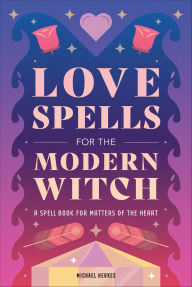 Title: Love Spells for the Modern Witch: A Spell Book for Matters of the Heart, Author: Michael Herkes
