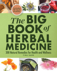 Title: The Big Book of Herbal Medicine: 300 Natural Remedies for Health and Wellness, Author: Tina Sams