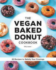 Title: The Vegan Baked Donut Cookbook: 50 Recipes to Satisfy Your Cravings, Author: Ally Lazare