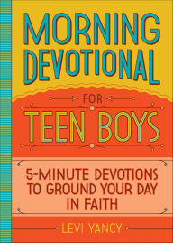 Title: Morning Devotional for Teen Boys: 5-Minute Devotions to Ground Your Day in Faith, Author: Levi Yancy
