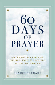 Title: 60 Days of Prayer: An Inspirational Guide for Praying with Purpose, Author: Elaine Goddard