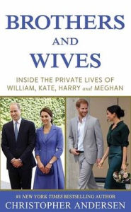 Title: Brothers and Wives: Inside the Private Lives of William, Kate, Harry and Meghan, Author: Christopher Andersen
