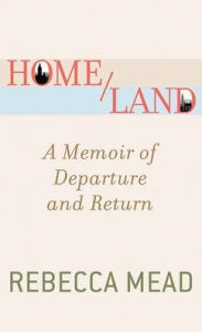 Title: Home/Land: A Memoir of Departure and Return, Author: Rebecca Mead