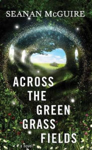 Title: Across the Green Grass Fields (Wayward Children Series #6), Author: Seanan McGuire