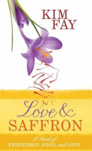 Title: Love and Saffron: A Novel of Friendship, Food, and Love, Author: Kim Fay