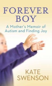 Title: Forever Boy: A Mother's Memoir of Autism and Finding Joy, Author: Kate Swenson
