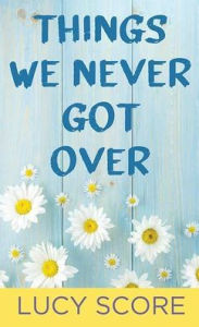 Title: Things We Never Got Over, Author: Lucy Score