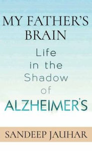 Title: My Father's Brain: Life in the Shadow of Alzheimer's, Author: Sandeep Jauhar