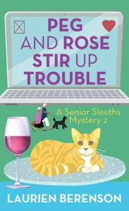 Title: Peg and Rose Stir Up Trouble (Peg and Rose Senior Sleuths Mysteries #2), Author: Laurien Berenson