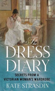 Title: The Dress Diary: Secrets from a Victorian Woman's Wardrobe, Author: Kate Strasdin