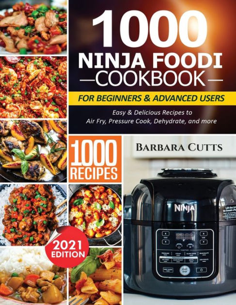 1000 NINJA FOODI COOKBOOK FOR BEGINNERS AND ADVANCED USERS: Easy &  Delicious Recipes to Air Fry, Pressure Cook, Dehydrate, and more by Barbara  Cutts, Paperback