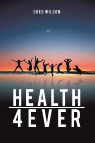 Title: Health 4 Ever, Author: Greg Wilson