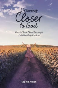 Title: Drawing Closer to God: How to Seek Christ Through Relationship Desires, Author: Sophia Allison