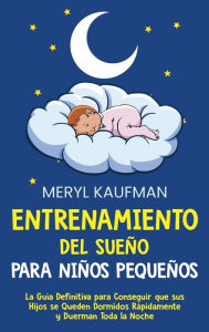 Title: Entrenamiento del sueño para niños pequeños: La guía definitiva para conseguir que sus hijos se queden dormidos rápidamente y duerman toda la noche, Author: Meryl Kaufman