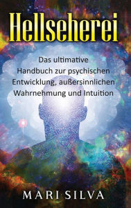 Title: Hellseherei: Das ultimative Handbuch zur psychischen Entwicklung, außersinnlichen Wahrnehmung und Intuition, Author: Mari Silva