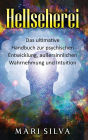 Hellseherei: Das ultimative Handbuch zur psychischen Entwicklung, außersinnlichen Wahrnehmung und Intuition