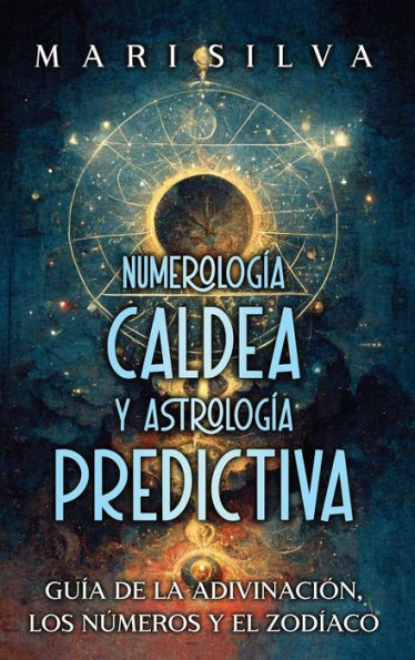 Numerología Caldea y Astrología Predictiva: Guía de la adivinación, los números y el zodíaco