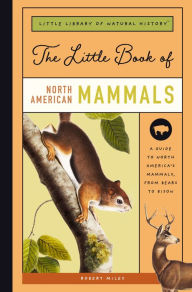 Title: The Little Book of North American Mammals: A Guide to North America's Mammals, from Bears to Bison, Author: Robert Miles