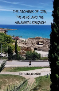Title: The Promises of God, The Jews, And the Millennial Kingdom, Author: Dane Brandt