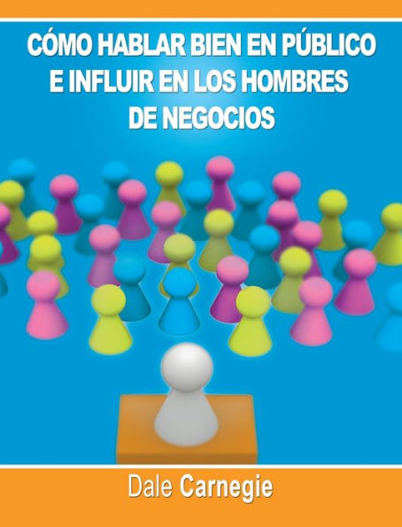 Como hablar bien en publico e influir en los hombres de negocios por Dale Carnegie autor de Como Ganar Amigos