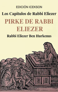 Title: Los Capitulos de Rabbi Eliezer: PIRKE DE RABBI ELIEZER: Comentarios a la Torah basados en el Talmud y Midrash, Author: Rabbi Eliezer Ben Hurkenus