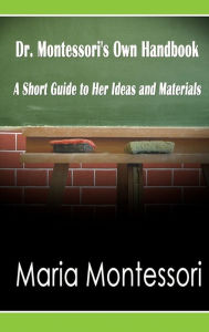 Title: Dr. Montessori's Own Handbook: A Short Guide to Her Ideas and Materials, Author: Maria Montessori