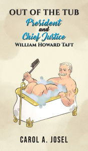 Title: Out of the Tub: President and Chief Justice William Howard Taft, Author: Carol A Josel