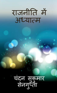 Title: Raajneeti men Adhyatm: एक संतुलित और व्यवस्थित राजनैतिक इच्छ, Author: Chandan Sukumar SenGupta