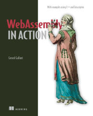 Title: WebAssembly in Action: With examples using C++ and Emscripten, Author: Gerard Gallant