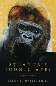 Title: Atlanta's Iconic Ape: The Life of Willie B., Author: Terry L. L Maple Ph.D.