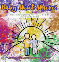 Title: Baby Went Where?: The book for explaining miscarriage, still birth & infant loss to children, Author: Lauren Landry