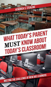 Title: What Today's Parent MUST Know About Today's Classroom!: Meeting the Challenge of New Age Learners, Author: Kendrick S. Sterling