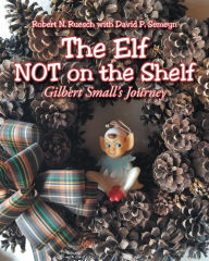 Title: The Elf NOT on the Shelf: Gilbert Small's Journey, Author: Robert N. Ruesch with David P. Semeyn