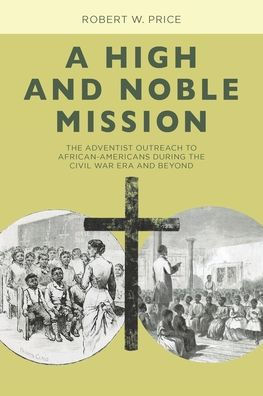 A High and Noble Mission: The Adventist Outreach to African-Americans During the Civil War Era and Beyond