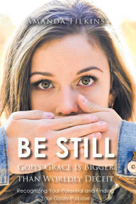 Title: Be Still: God's Grace Is Bigger than Worldly Deceit: Recognizing Your Potential and Finding Your Godly Purpose, Author: Amanda Filkins