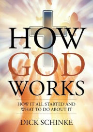 Title: How God Works: How It All Started and What to Do about It, Author: Dick Schinke