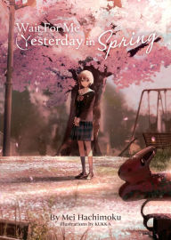 Title: Wait For Me Yesterday in Spring (Light Novel), Author: Mei Hachimoku