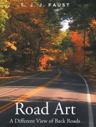 Title: Road Art: A Different View of Back Roads, Author: T J J Faust