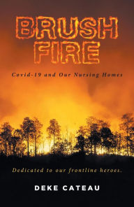 Title: Brush Fire: Covid-19 and Our Nursing Homes, Author: Deke Cateau
