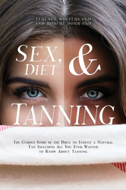 Sex, Diet and Tanning The Curious Story of the Drug to Induce a Natural Tan Including All You Ever Wanted to Know About Tanning by PhD Terence Winters, PhD Robert Dorr, Paperback 