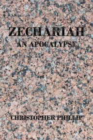 Title: Zechariah: An Apocalypse, Author: Christopher Phillip