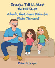 Title: Grandpa, Tell Us About the Old Days!: Abuelo, Cuéntenos Sobre Los Viejos Tiempos!, Author: Robert Strayer