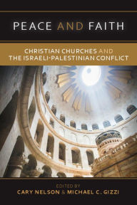Title: Peace and Faith: Christian Churches and The Israeli-Palestinian Conflict, Author: Cary Nelson