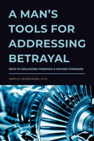 Title: A Man's Tools for Addressing Betrayal, Author: Sibylle Georgianna