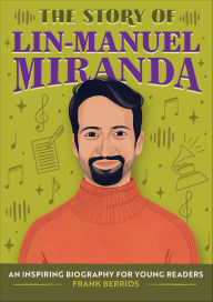 Title: The Story of Lin-Manuel Miranda: An Inspiring Biography for Young Readers, Author: Frank Berrios